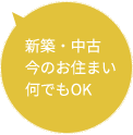 新築・中古今のお住まい何でもOK